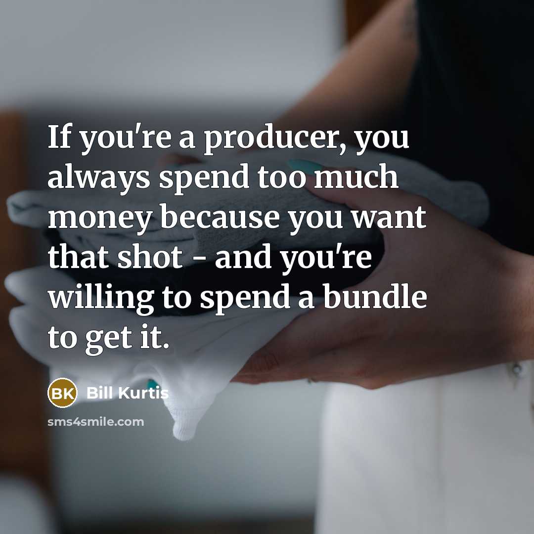 “If you're a producer, you always spend too much money…” quote by Bill Kurtis