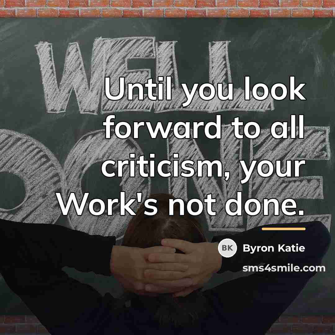 “Until you look forward to all criticism, your Work's not…” quote by Byron Katie