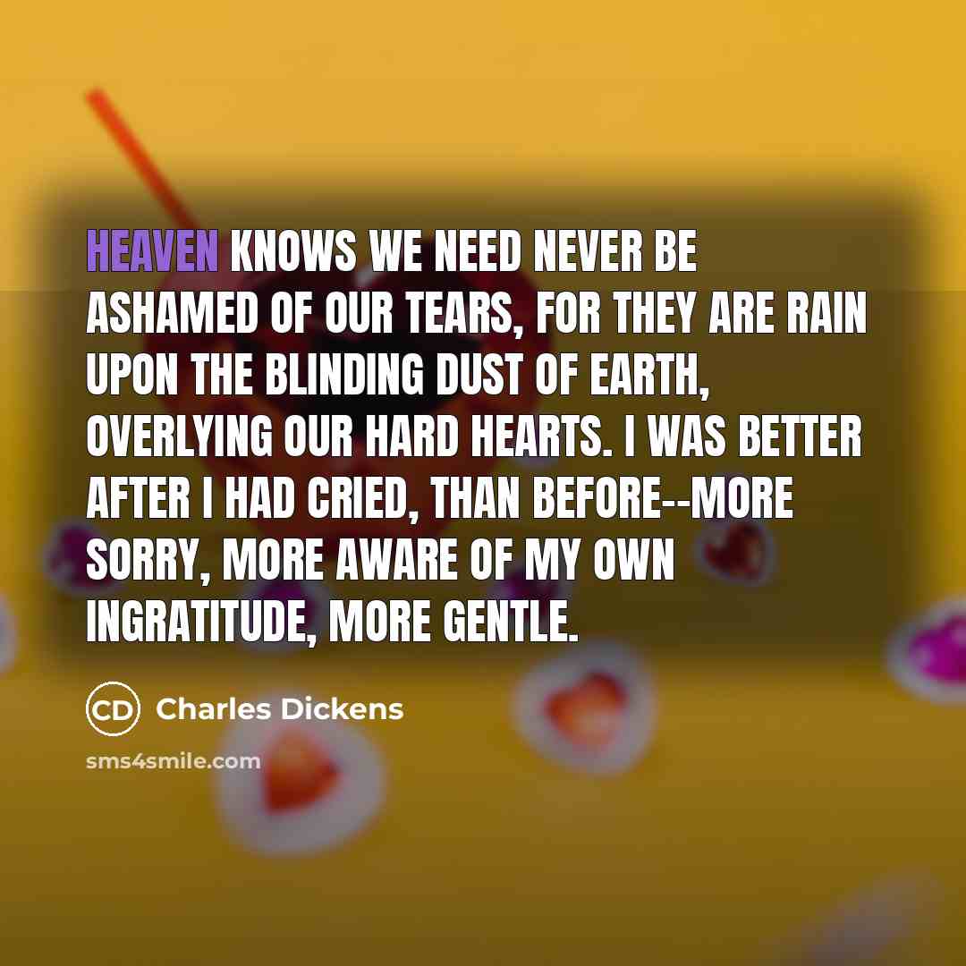 “Heaven knows we need never be ashamed of our tears,…” quote by Charles Dickens
