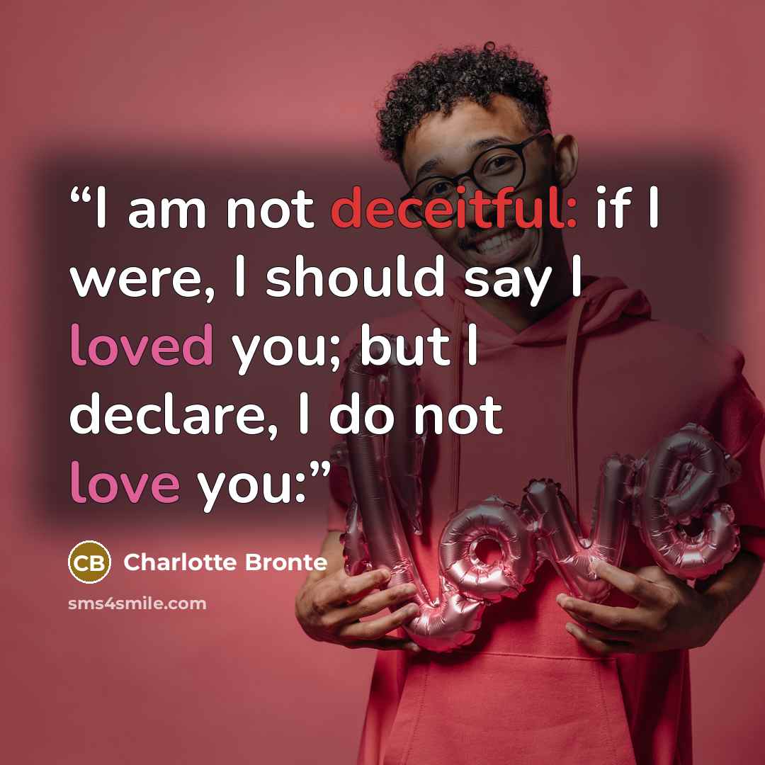 “I am not deceitful: if I were, I should say I loved you; but I declare, I do not love you:” quote by Charlotte Brontë