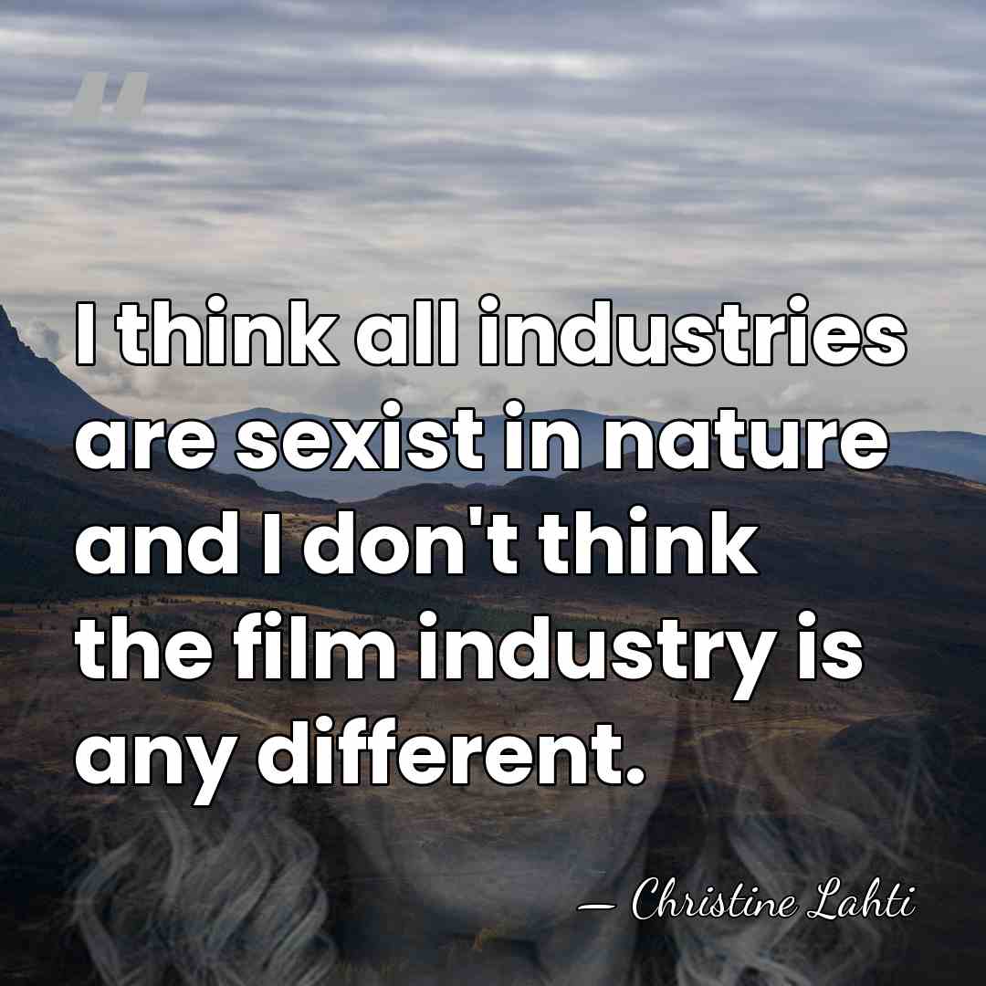 I think all industries are sexist in nature and I don't think&hellip; - Christine Lahti