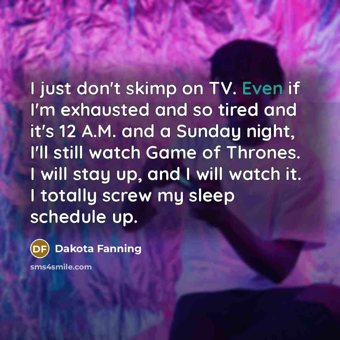 “I just don't skimp on TV. Even if I'm exhausted…” quote by Dakota Fanning