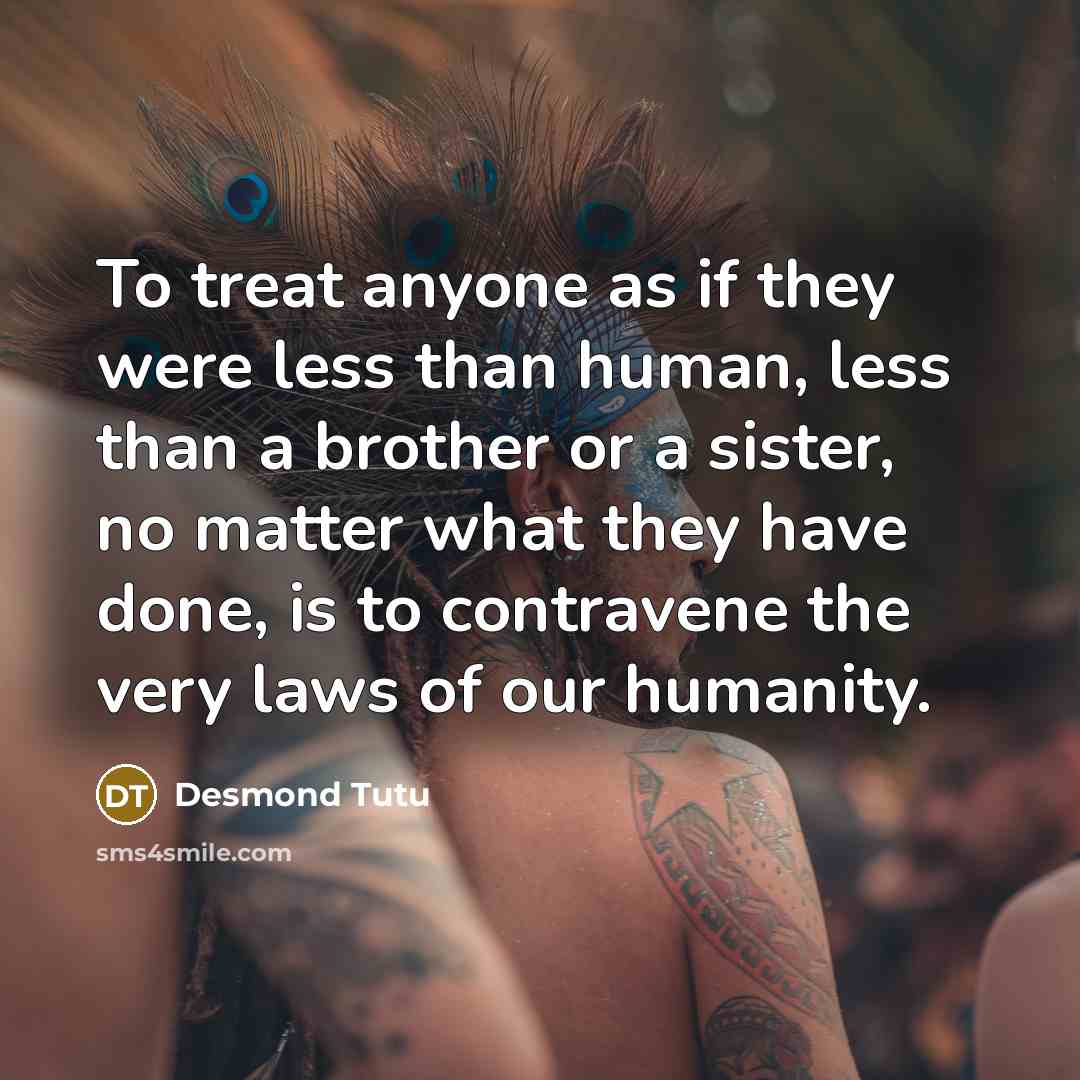 “To treat anyone as if they were less than human,…” quote by Desmond Tutu