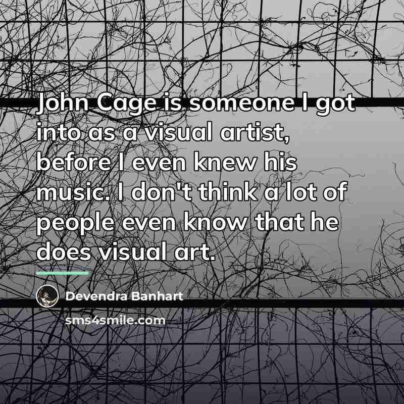 “John Cage is someone I got into as a visual…” quote by Devendra Banhart