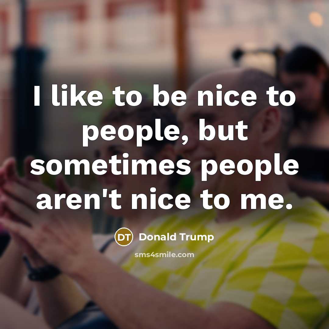 “I like to be nice to people, but sometimes people…” quote by Donald Trump