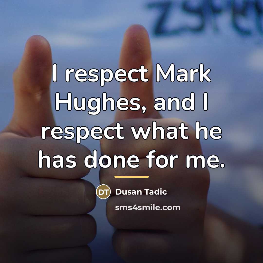 “I respect Mark Hughes, and I respect what he has…” quote by Dusan Tadic