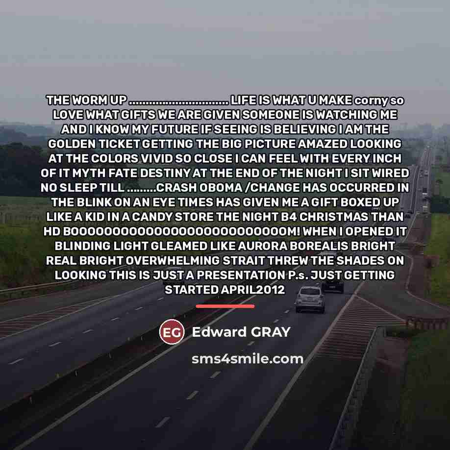 “THE WORM UP .............................. LIFE IS WHAT U MAKE corny…” quote by Edward GRAY