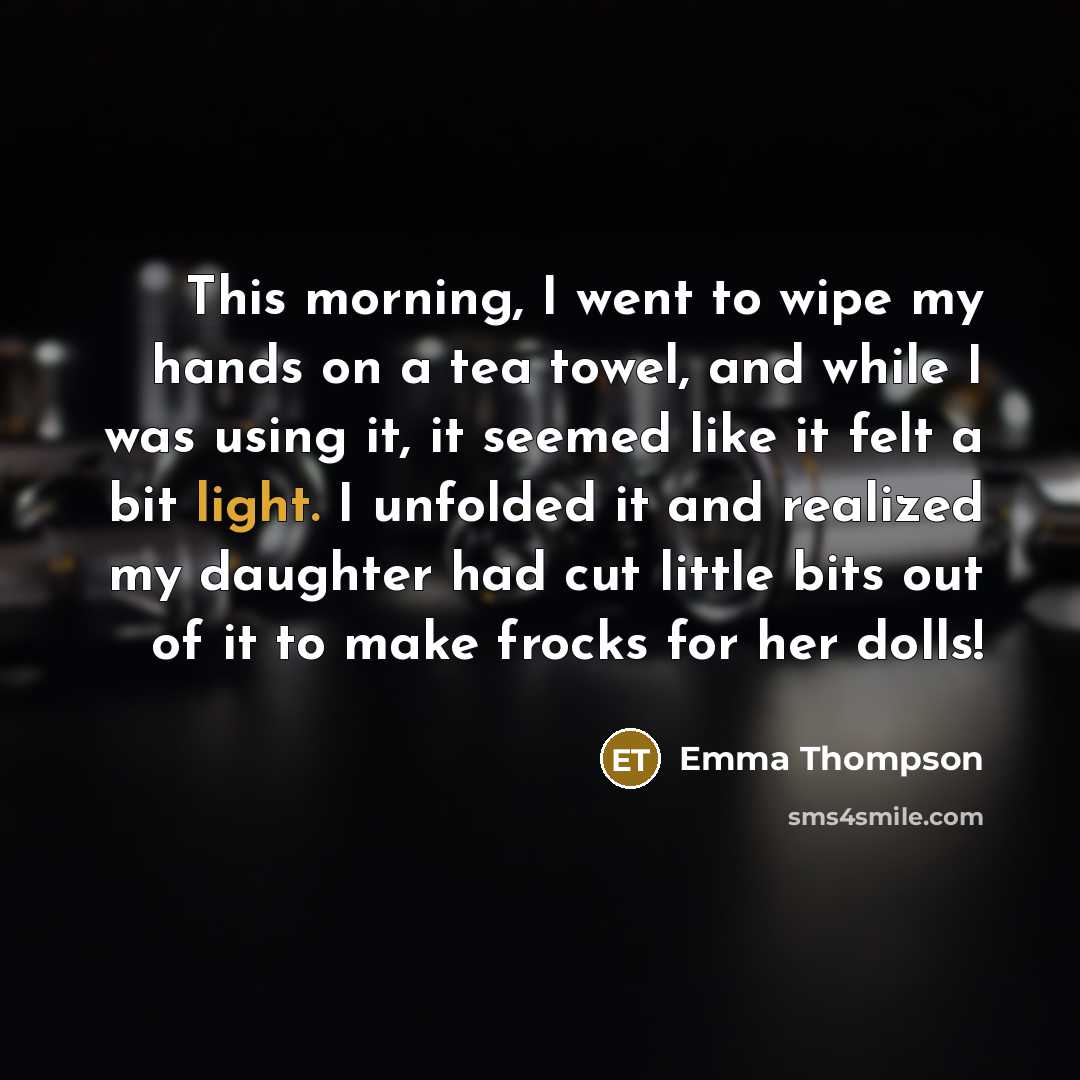 “This morning, I went to wipe my hands on a…” quote by Emma Thompson