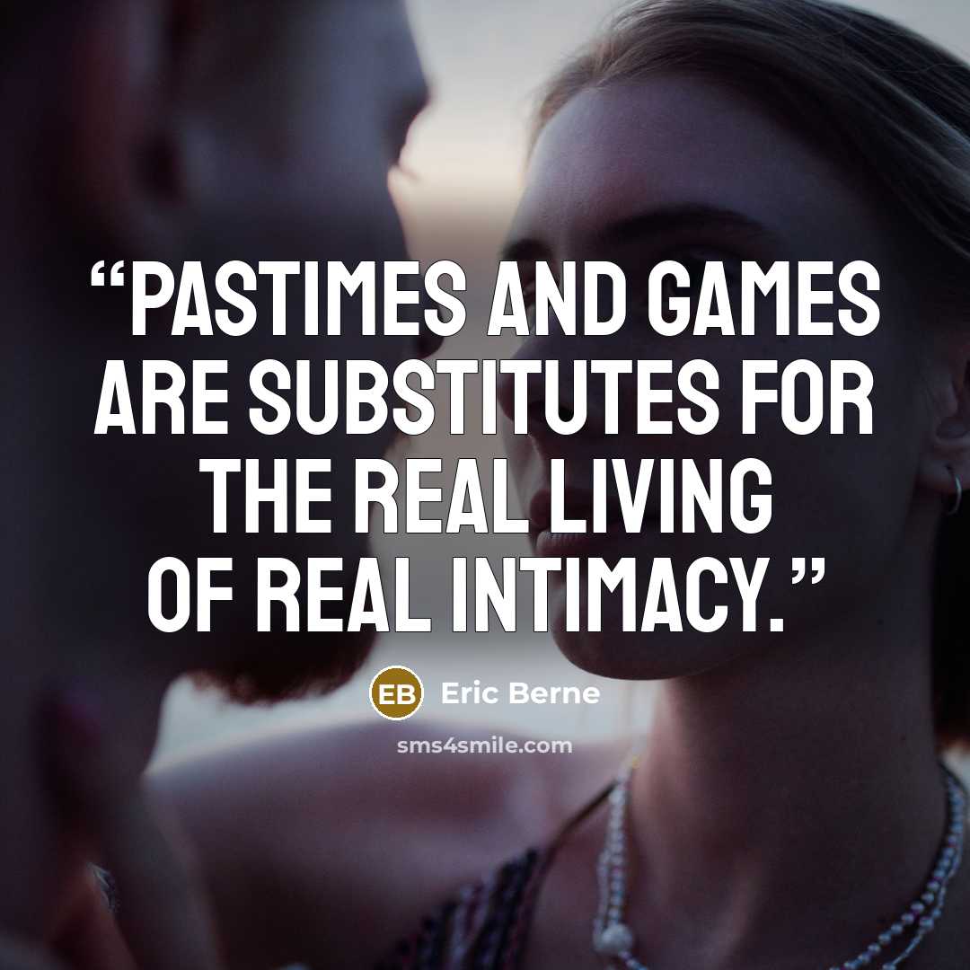 “Pastimes and games are substitutes for the real living of real intimacy.” quote by Eric Berne