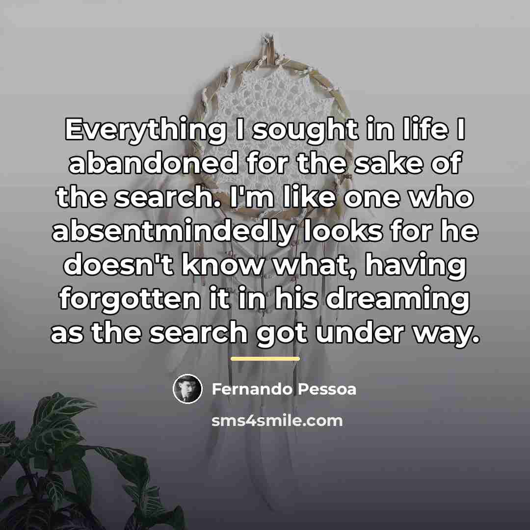 “Everything I sought in life I abandoned for the sake…” quote by Fernando Pessoa