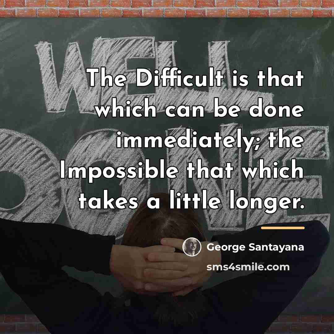 “The Difficult is that which can be done immediately; the…” quote by George Santayana