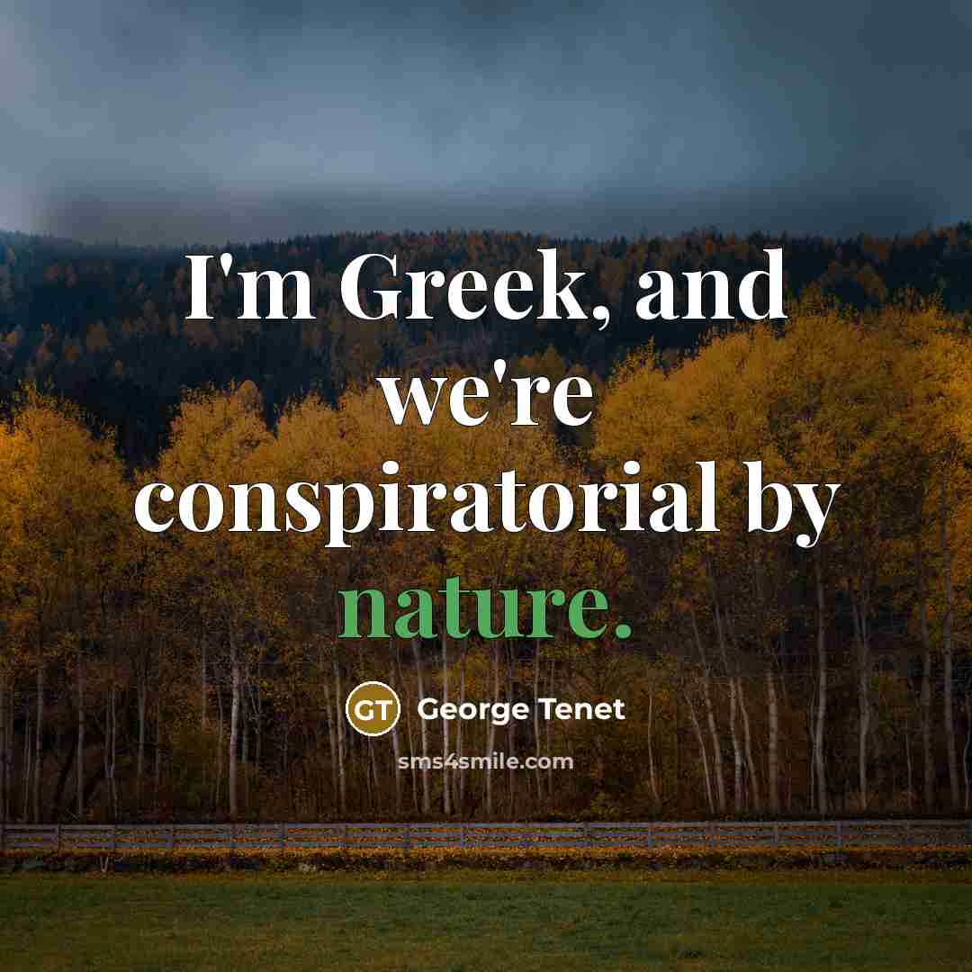 “I'm Greek, and we're conspiratorial by nature.…” quote by George Tenet