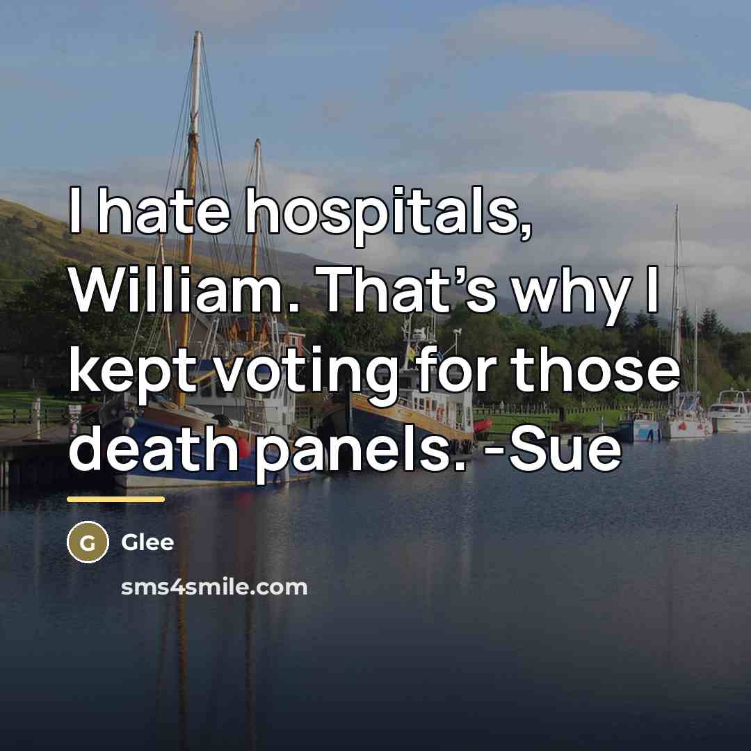 “I hate hospitals, William. That's why I kept voting for…” quote by Glee