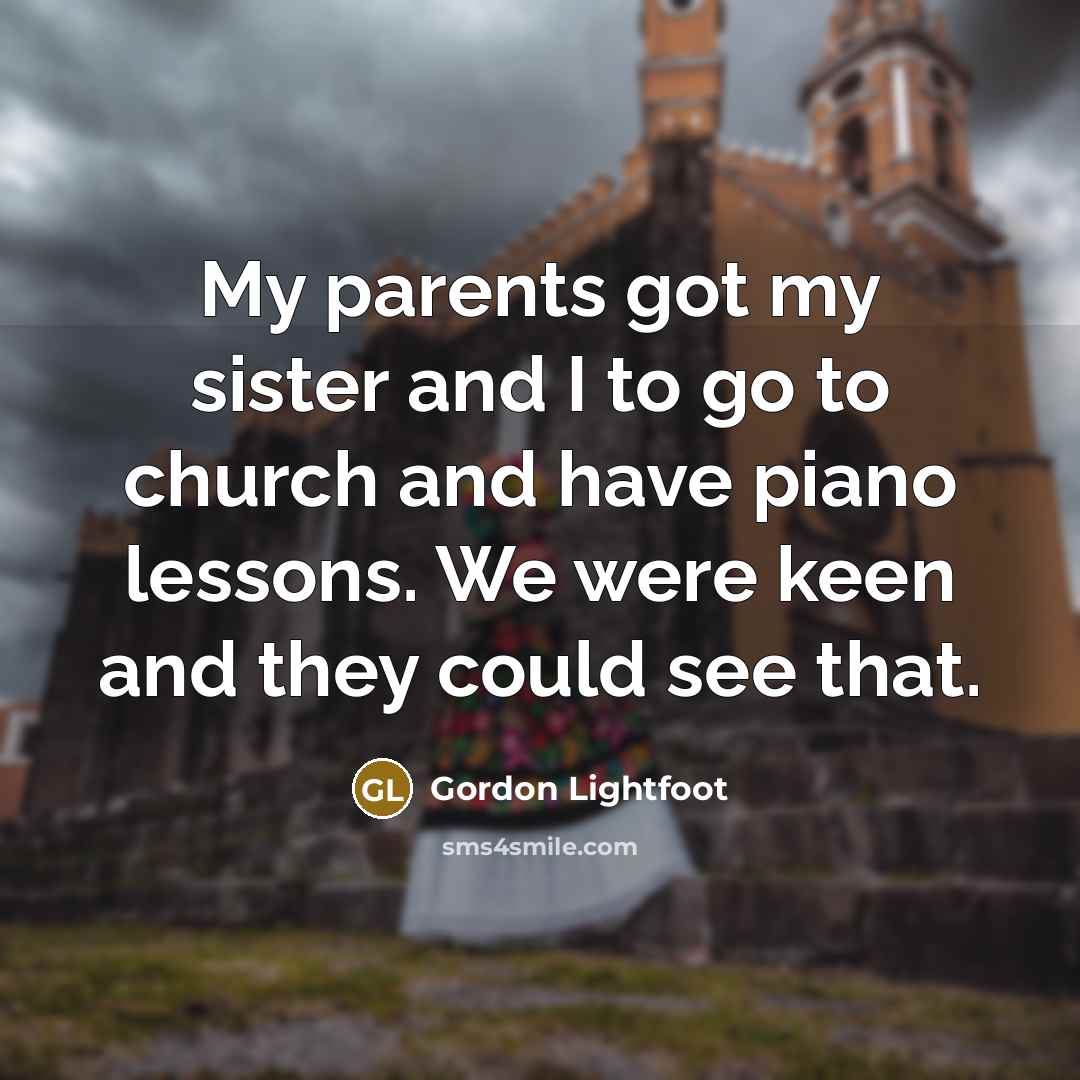 “My parents got my sister and I to go to…” quote by Gordon Lightfoot