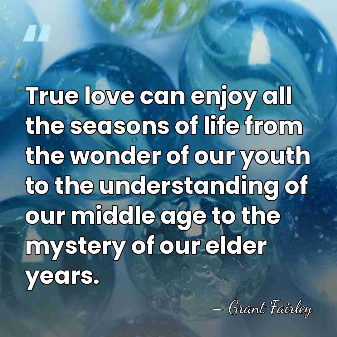 True love can enjoy all the seasons of life from the wonder&hellip; - Grant Fairley