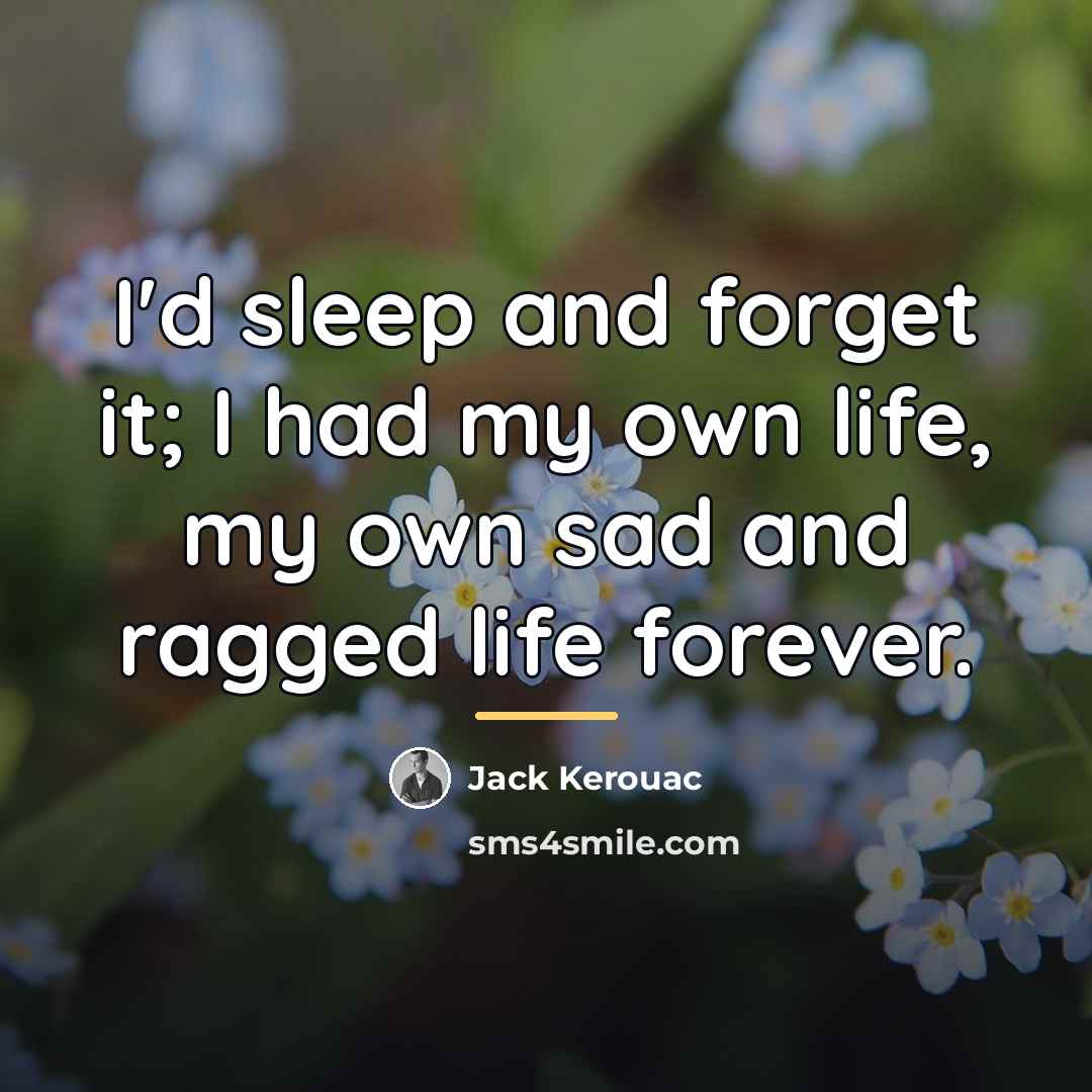 “I'd sleep and forget it; I had my own life,…” quote by Jack Kerouac