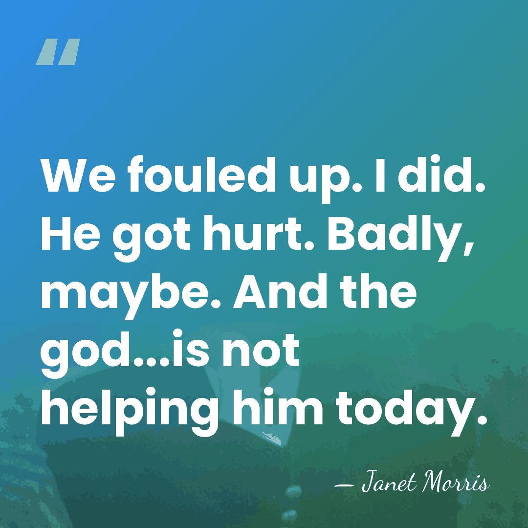 We fouled up. I did. He got hurt. Badly, maybe. And the&hellip; - Janet Morris