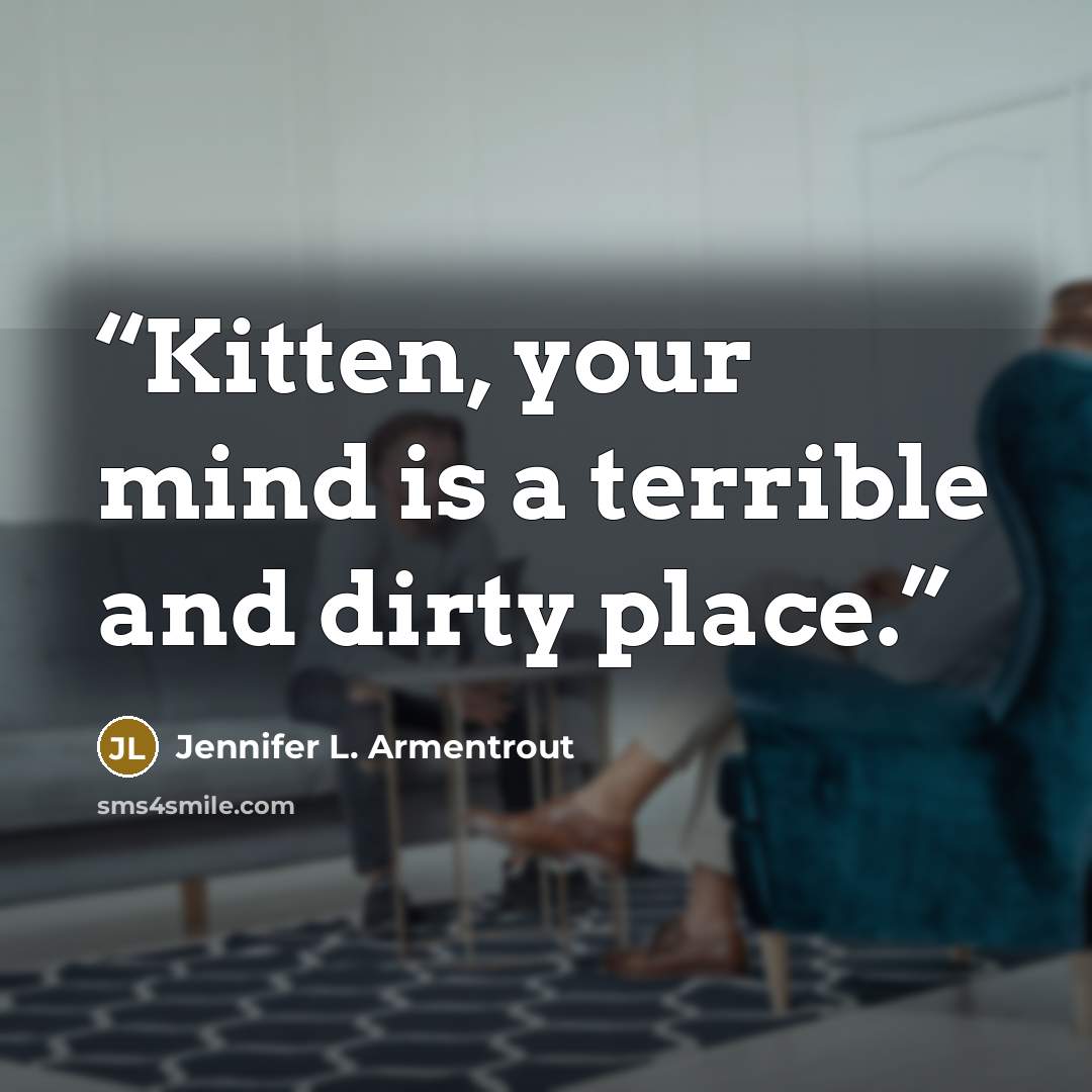 “Kitten, your mind is a terrible and dirty place.” quote by Jennifer L. Armentrout