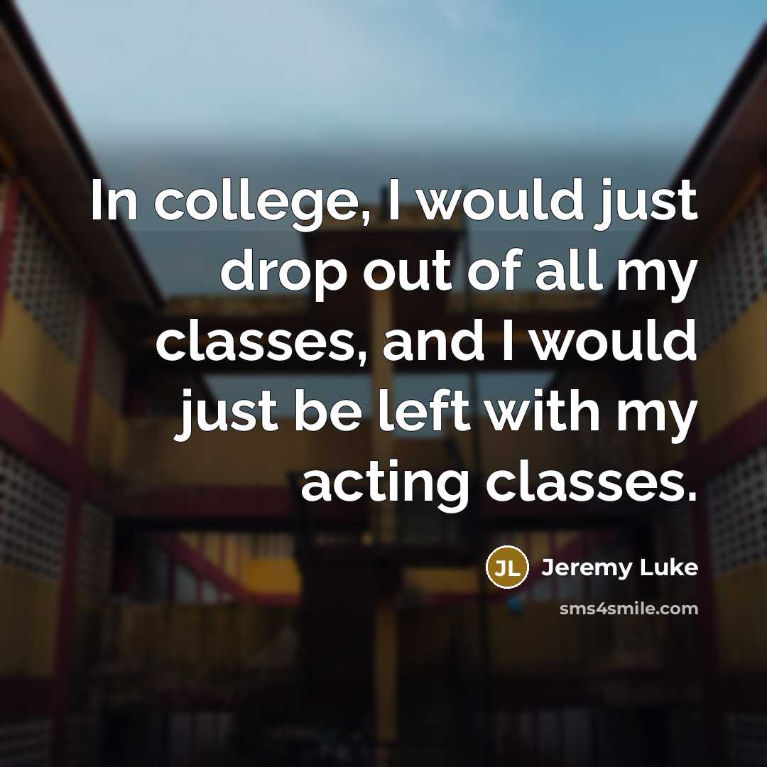 “In college, I would just drop out of all my…” quote by Jeremy Luke