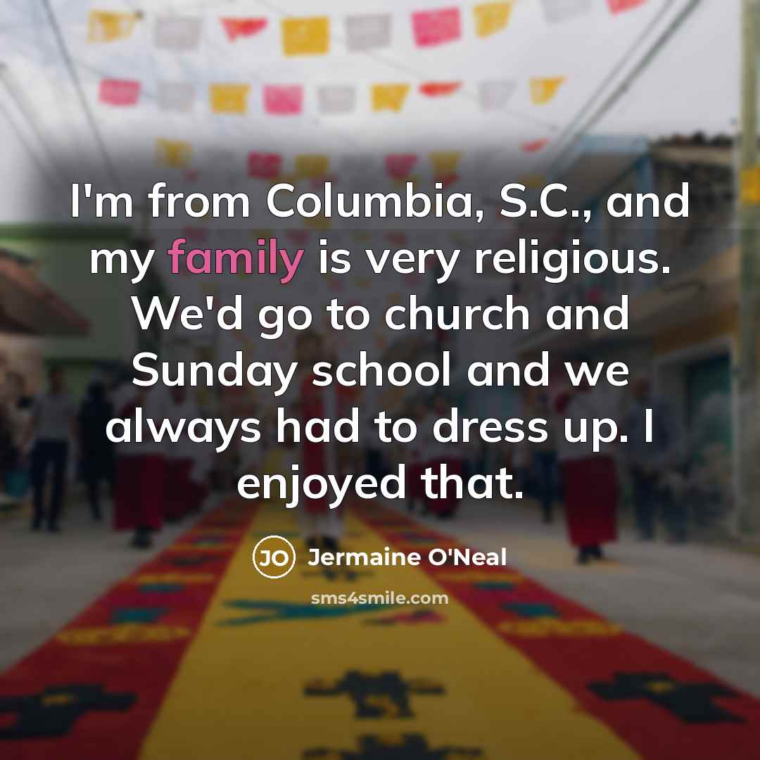 “I'm from Columbia, S.C., and my family is very religious. We'd go to church and Sunday school and we always had to dress up. I enjoyed that.” quote by Jermaine O'Neal