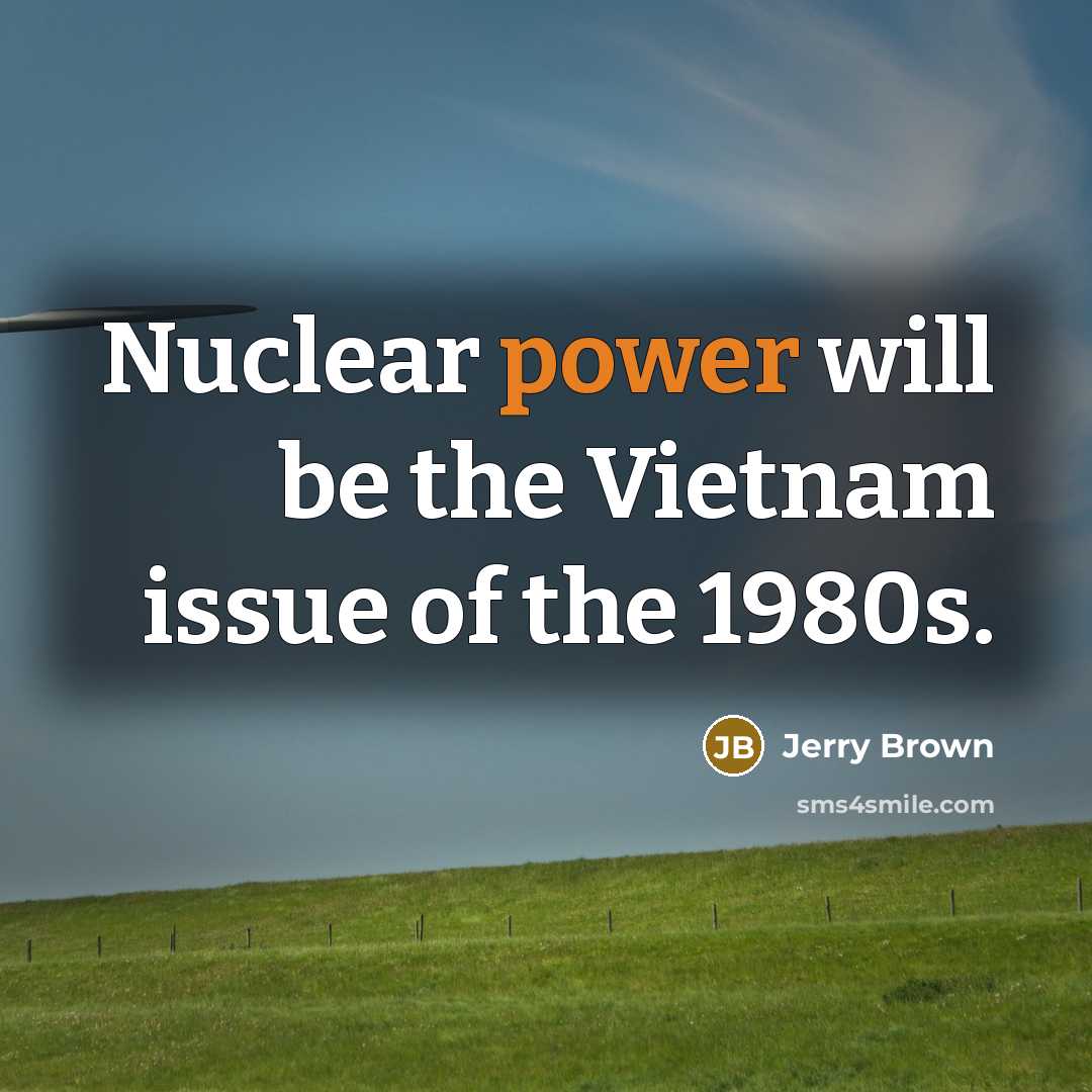 “Nuclear power will be the Vietnam issue of the 1980s.…” quote by Jerry Brown
