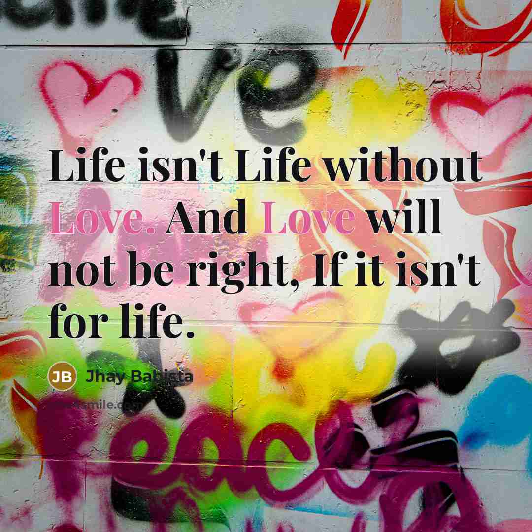 “Life isn't Life without Love. And Love will not be…” quote by Jhay Babista