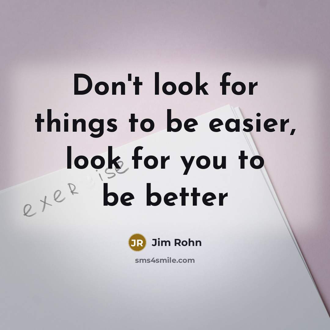 “Don't look for things to be easier, look for you…” quote by Jim Rohn