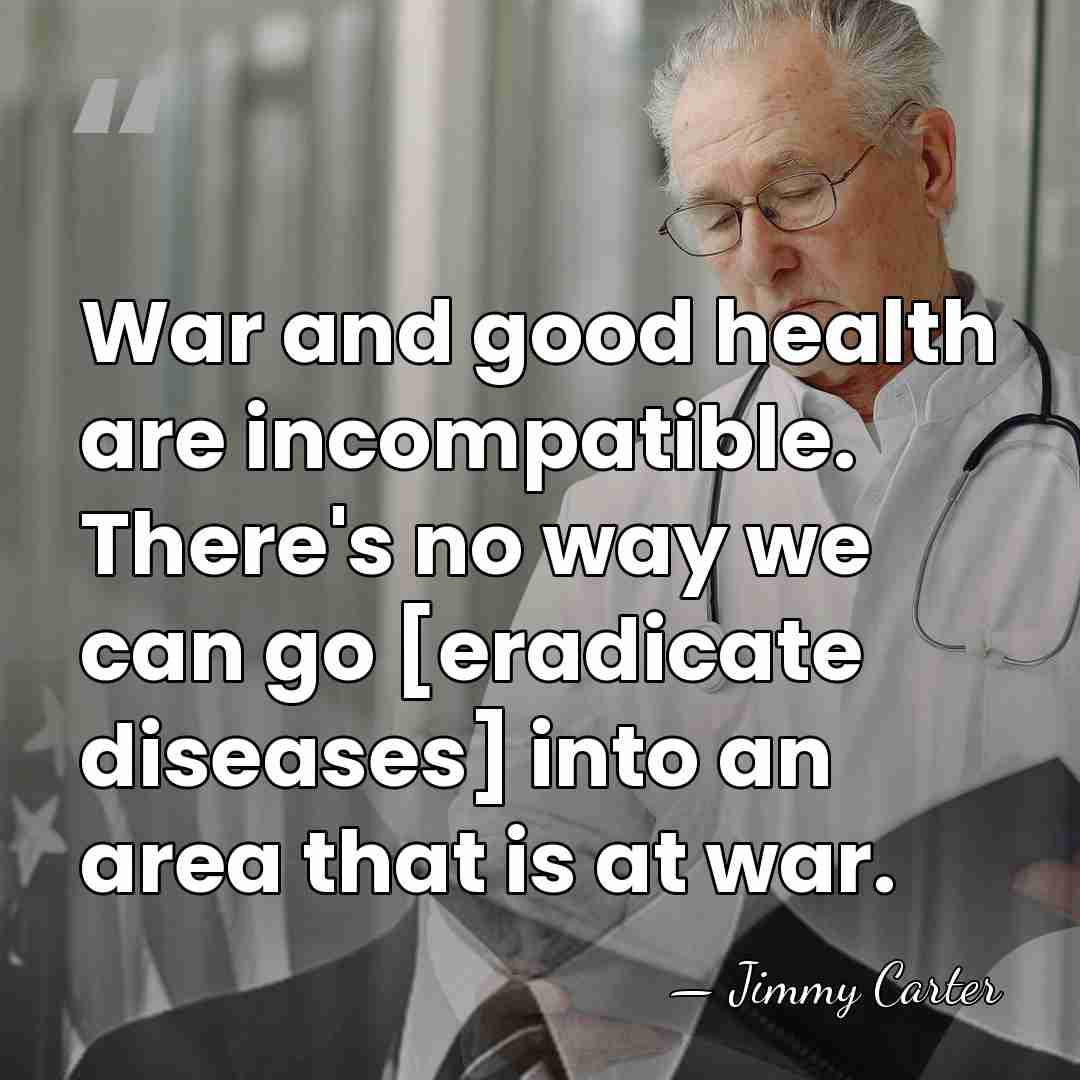 War and good health are incompatible. There's no way we can go&hellip; - Jimmy Carter