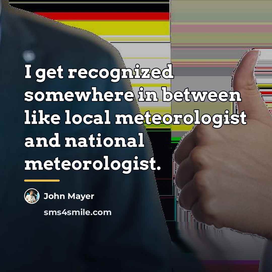 “I get recognized somewhere in between like local meteorologist and…” quote by John Mayer