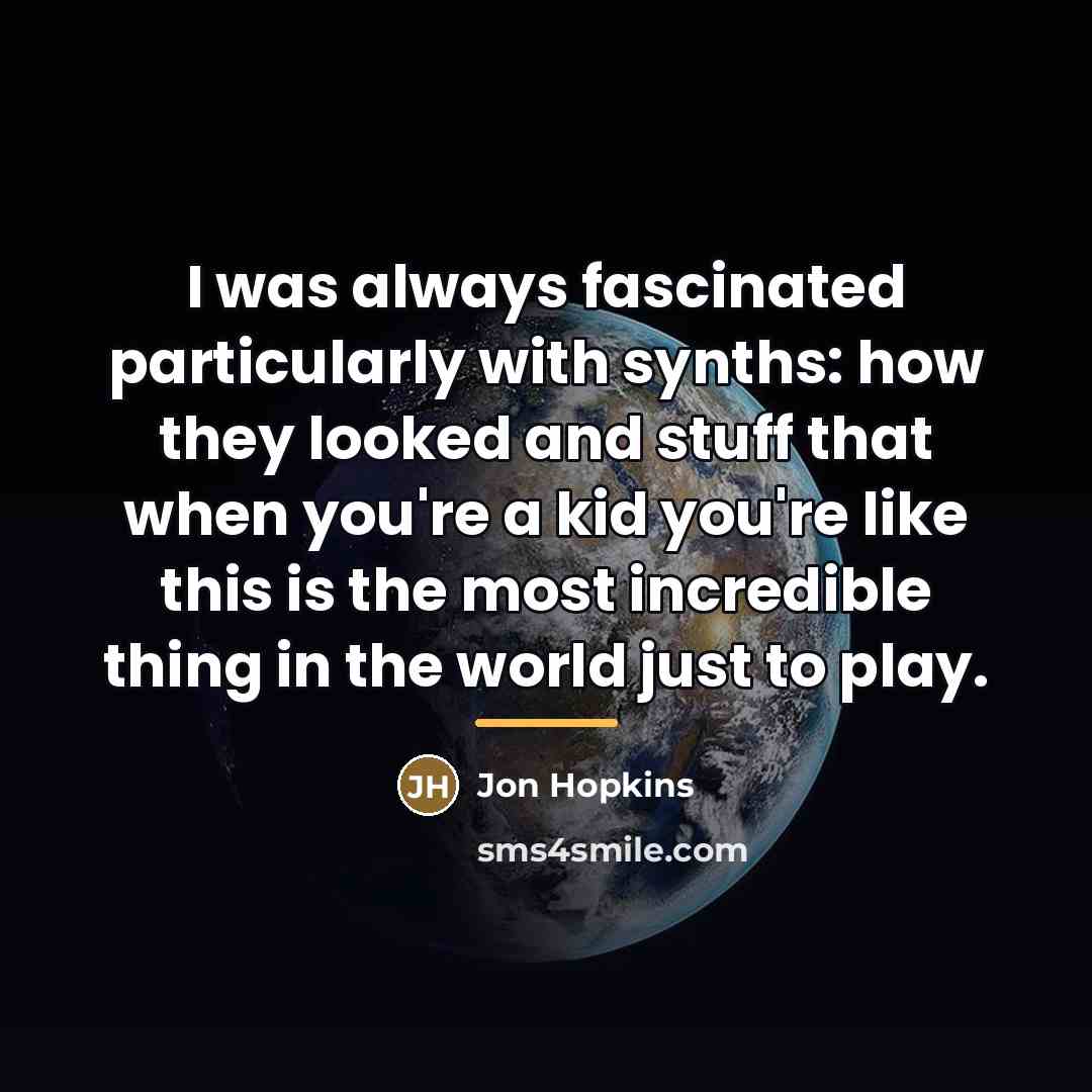 “I was always fascinated particularly with synths: how they looked…” quote by Jon Hopkins