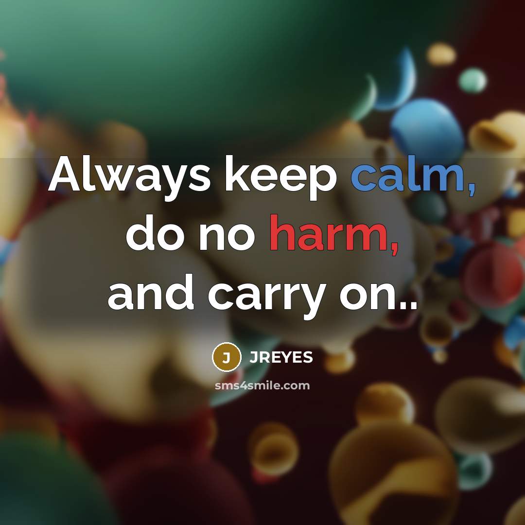“Always keep calm, do no harm, and carry on..” quote by JREYES