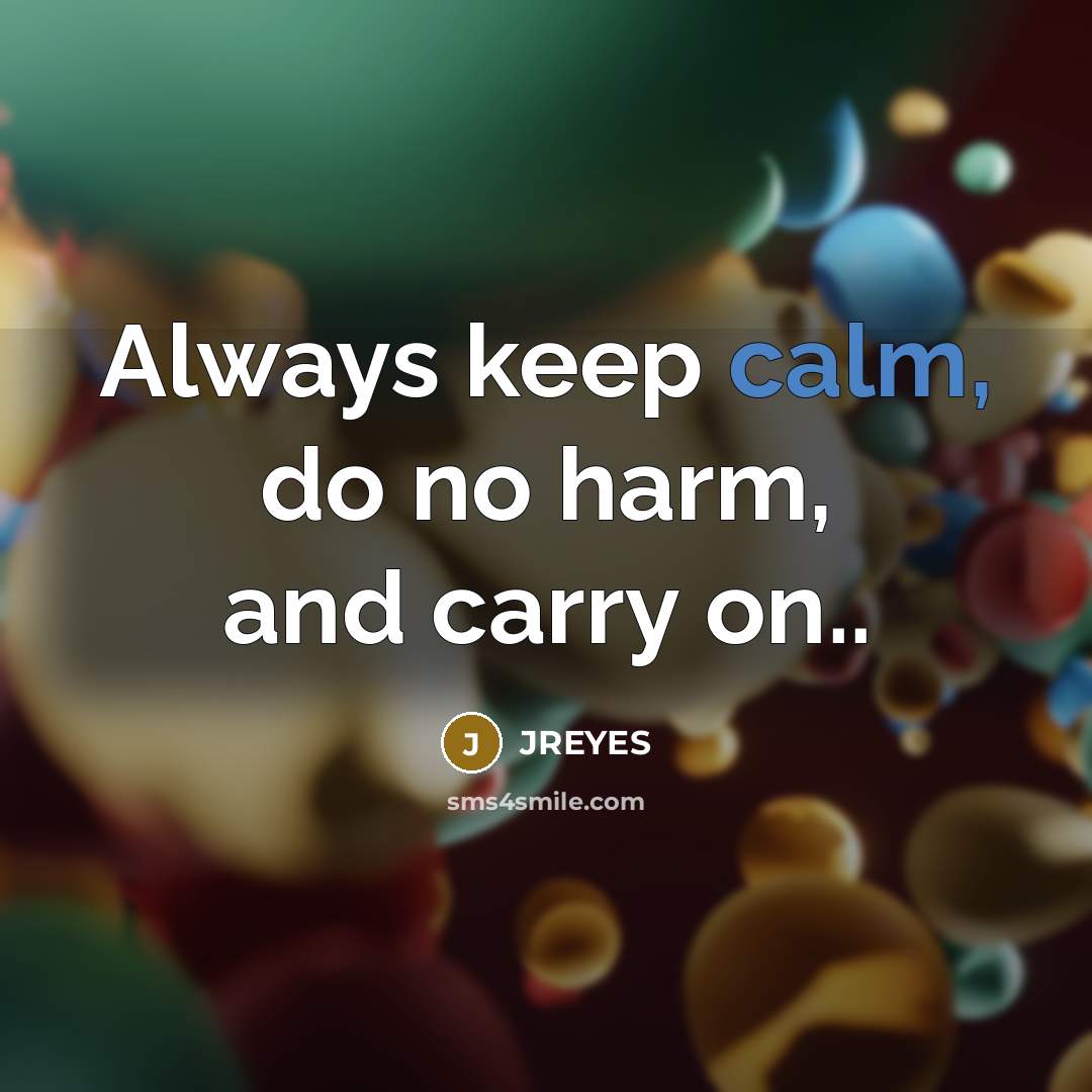 “Always keep calm, do no harm, and carry on..…” quote by JREYES