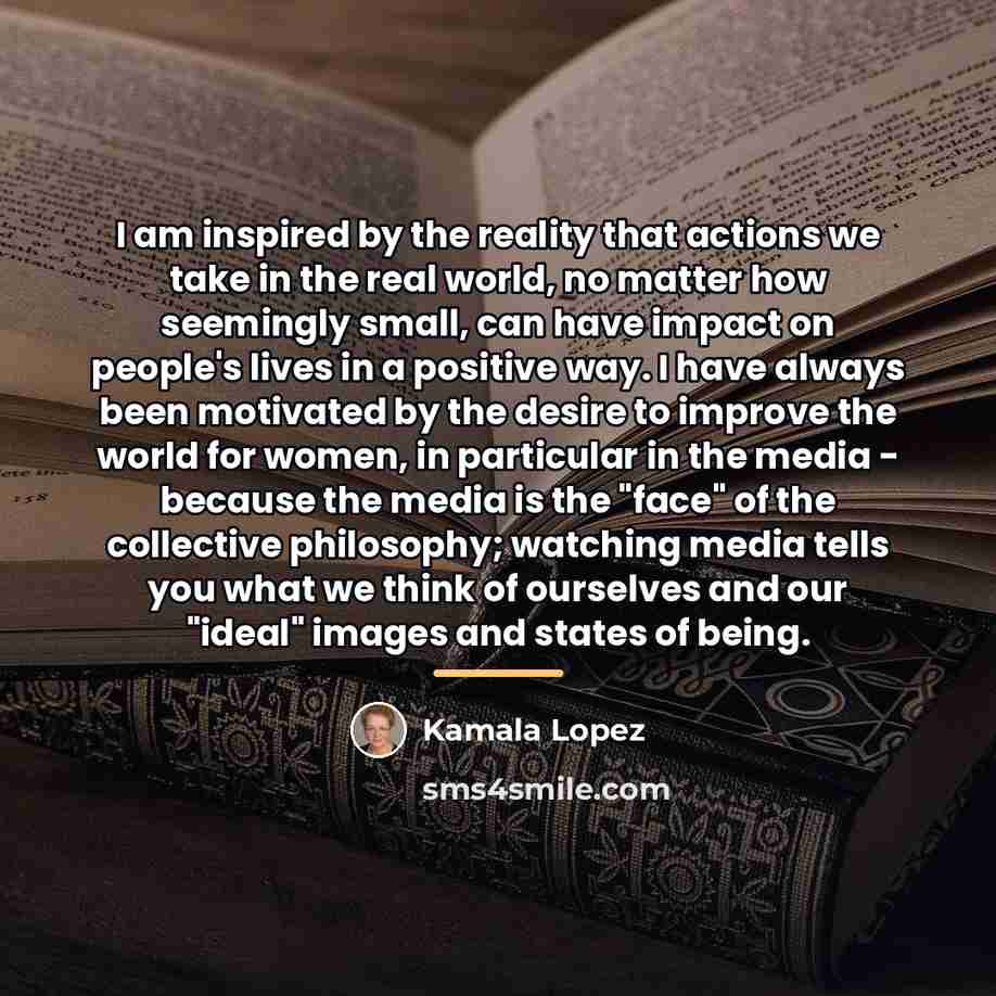 “I am inspired by the reality that actions we take…” quote by Kamala Lopez