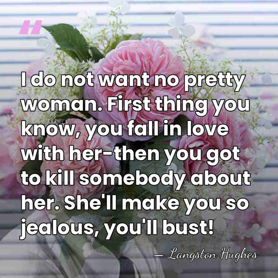 I do not want no pretty woman. First thing you know, you&hellip; - Langston Hughes