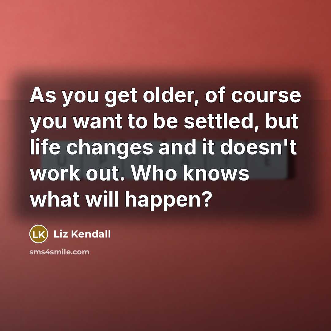 “As you get older, of course you want to be…” quote by Liz Kendall