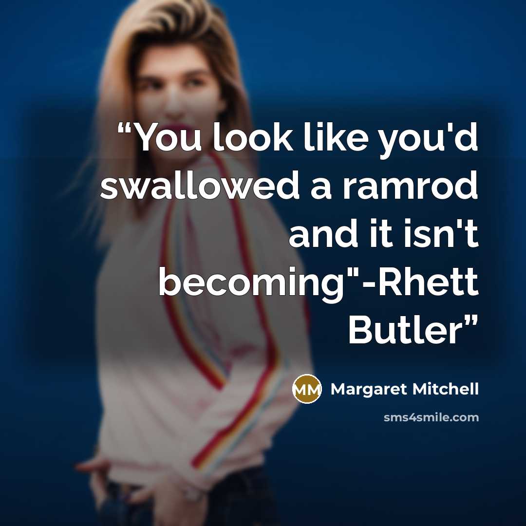 “You look like you'd swallowed a ramrod and it isn't becoming"-Rhett Butler” quote by Margaret Mitchell