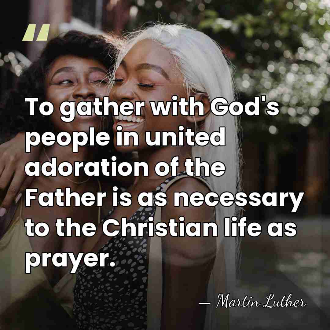 To gather with God's people in united adoration of the Father is&hellip; - Martin Luther