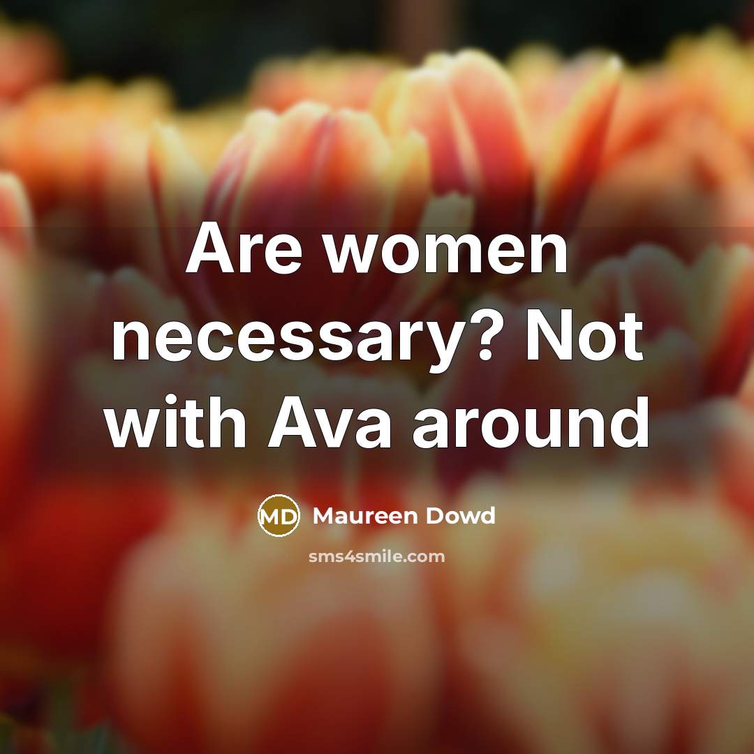“Are women necessary? Not with Ava around…” quote by Maureen Dowd