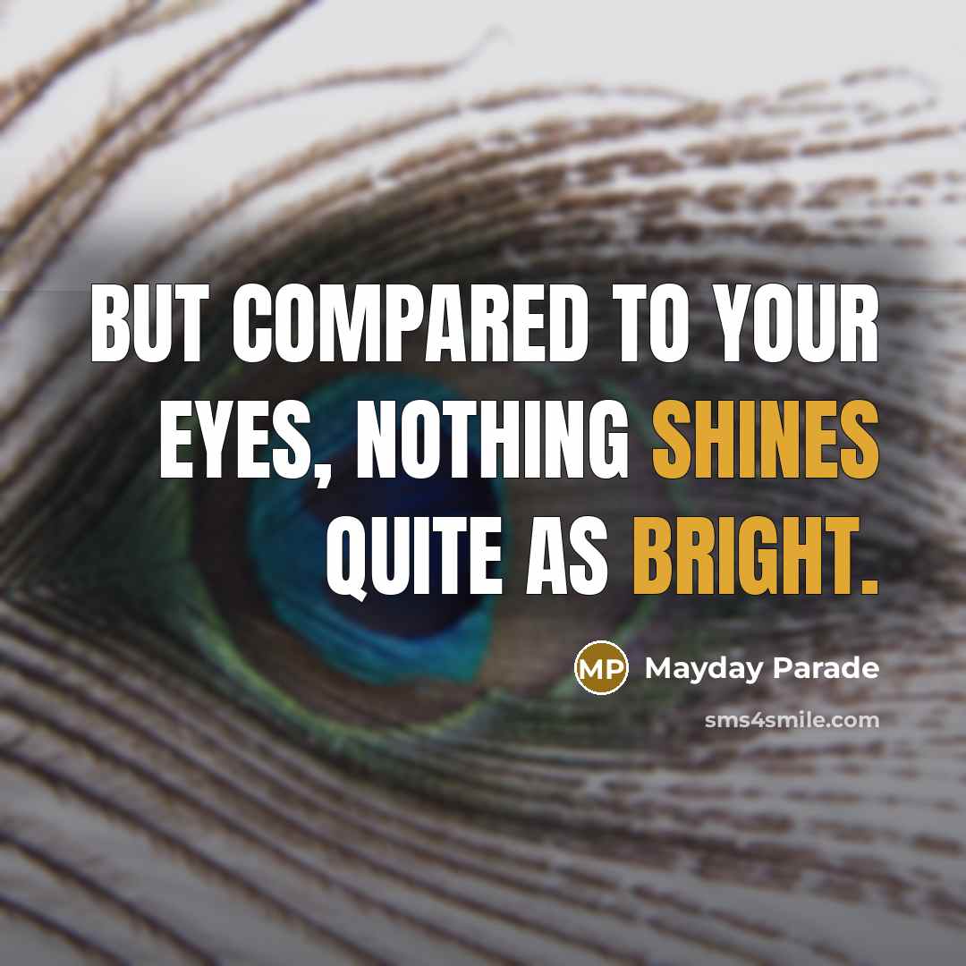 “But compared to your eyes, nothing shines quite as bright.” quote by Mayday Parade