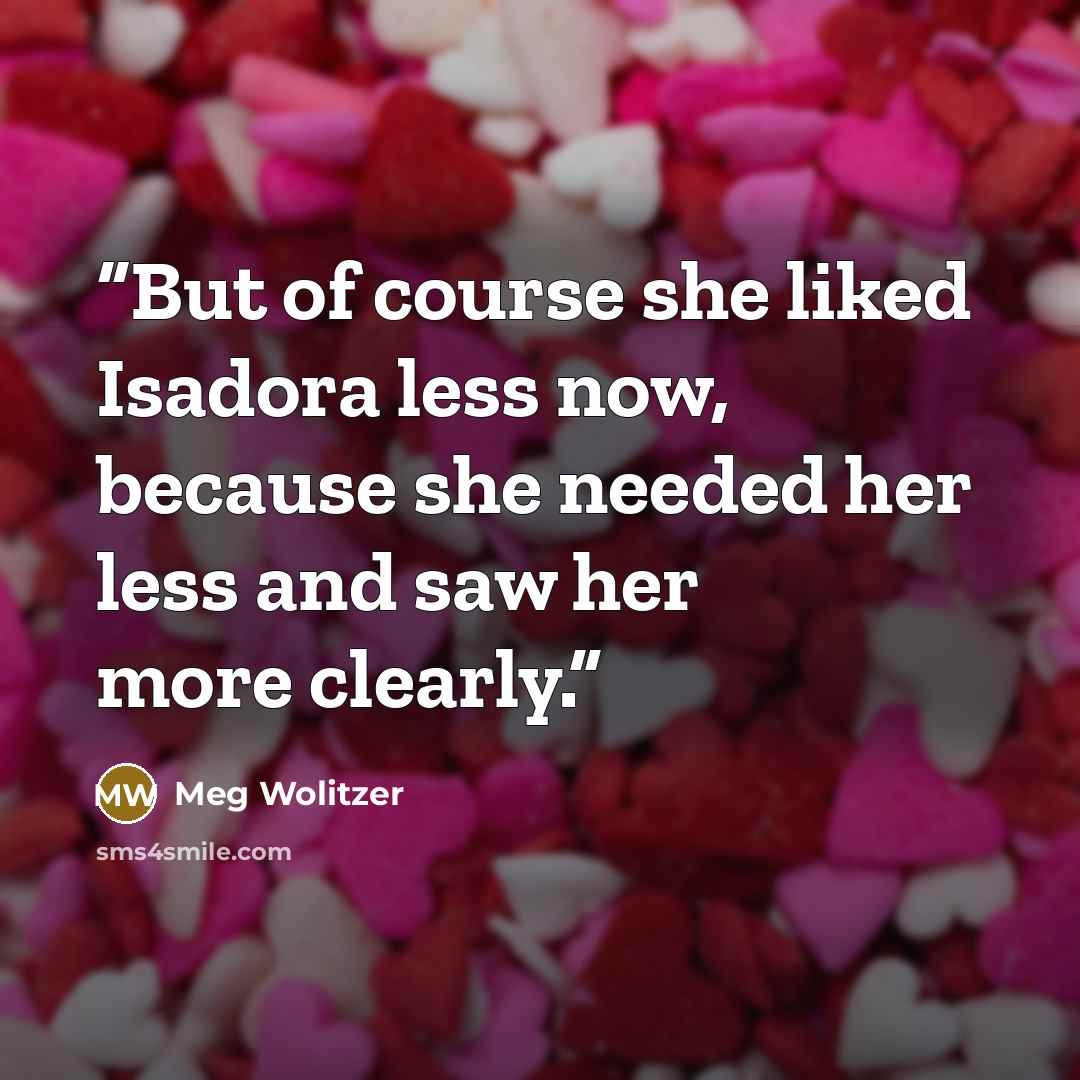 “But of course she liked Isadora less now, because she needed her less and saw her more clearly.” quote by Meg Wolitzer