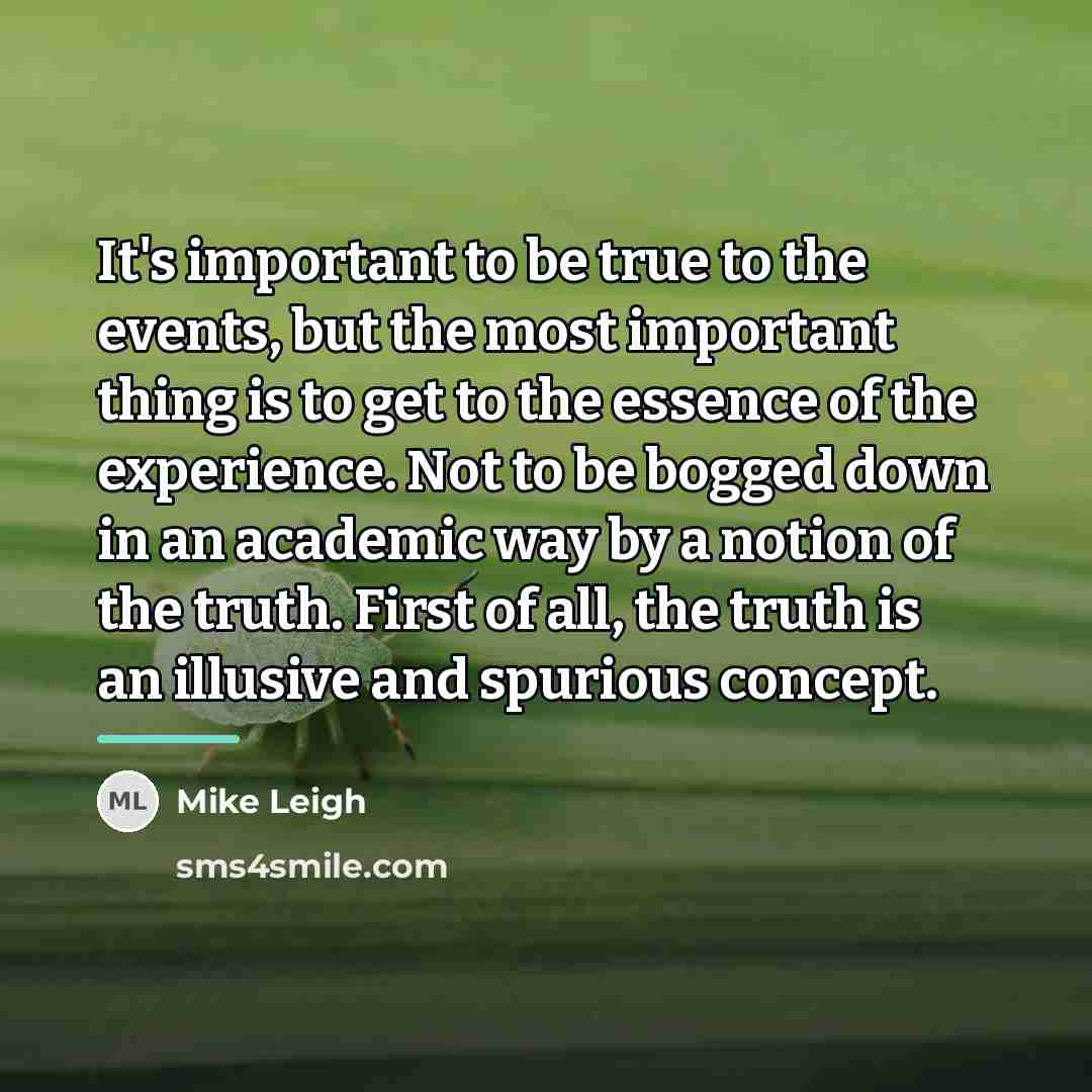 “It's important to be true to the events, but the…” quote by Mike Leigh