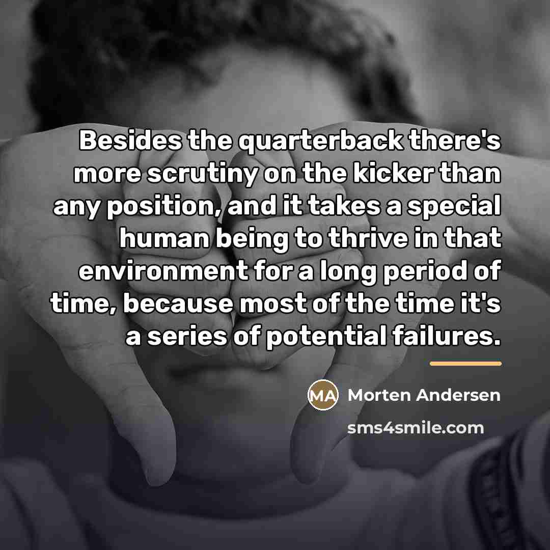 “Besides the quarterback there's more scrutiny on the kicker than…” quote by Morten Andersen