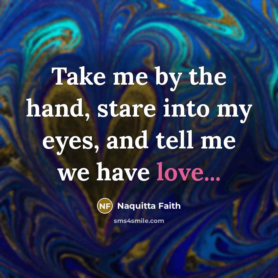 “Take me by the hand, stare into my eyes, and…” quote by Naquitta Faith
