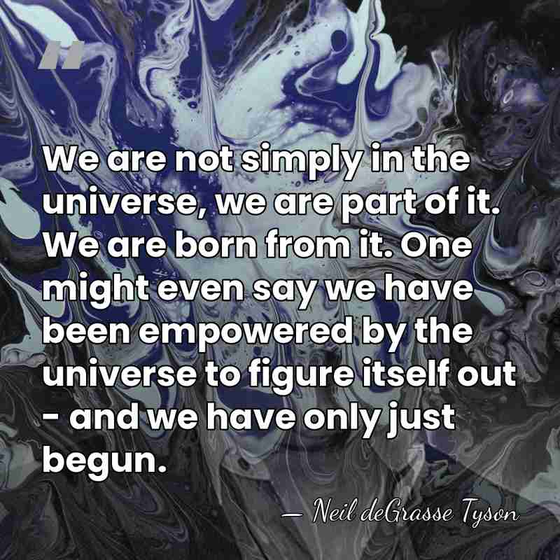 We are not simply in the universe, we are part of it.&hellip; - Neil deGrasse Tyson