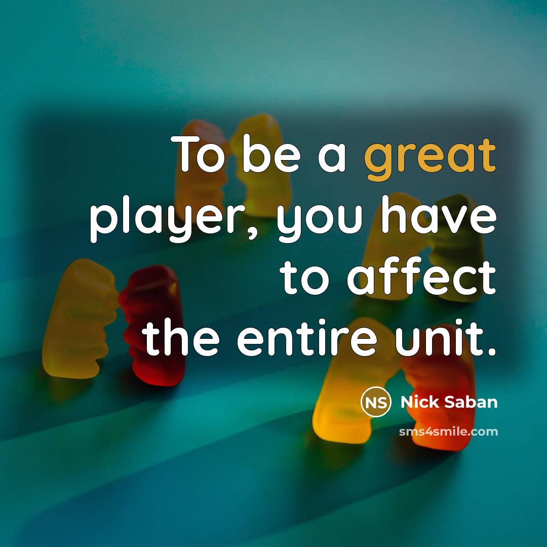 “To be a great player, you have to affect the…” quote by Nick Saban