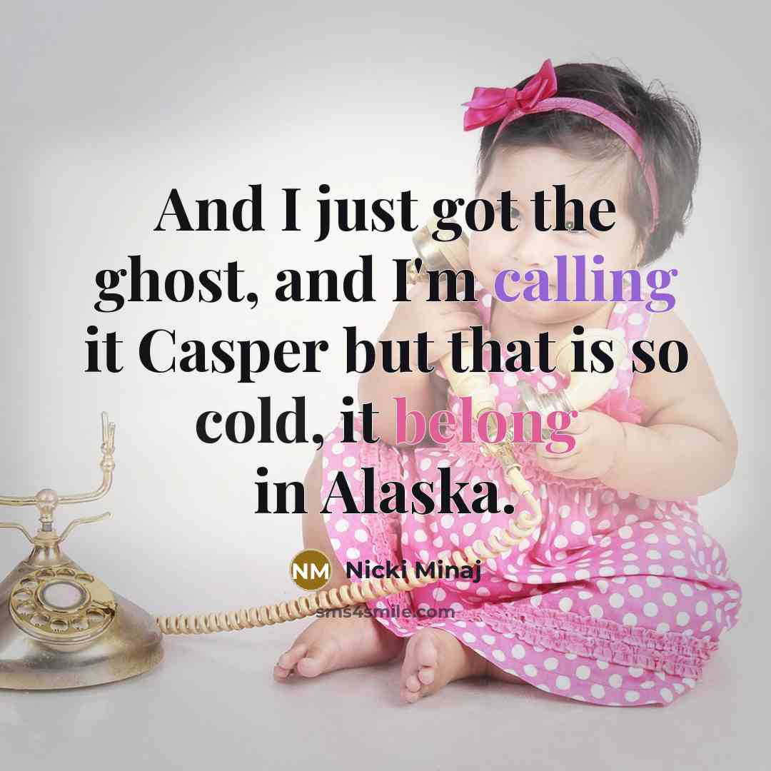 “And I just got the ghost, and I'm calling it Casper but that is so cold, it belong in Alaska.” quote by Nicki Minaj