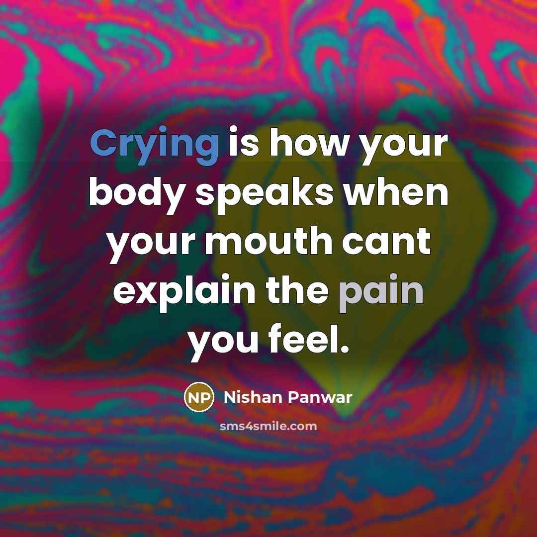 “Crying is how your body speaks when your mouth cant explain the pain you feel.” quote by Nishan Panwar
