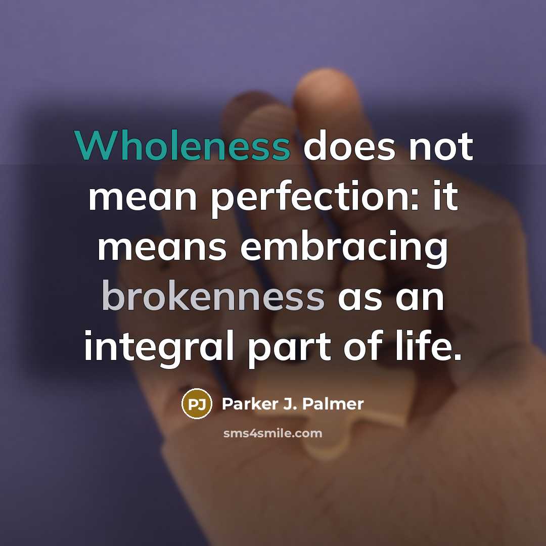 “Wholeness does not mean perfection: it means embracing brokenness as…” quote by Parker J. Palmer