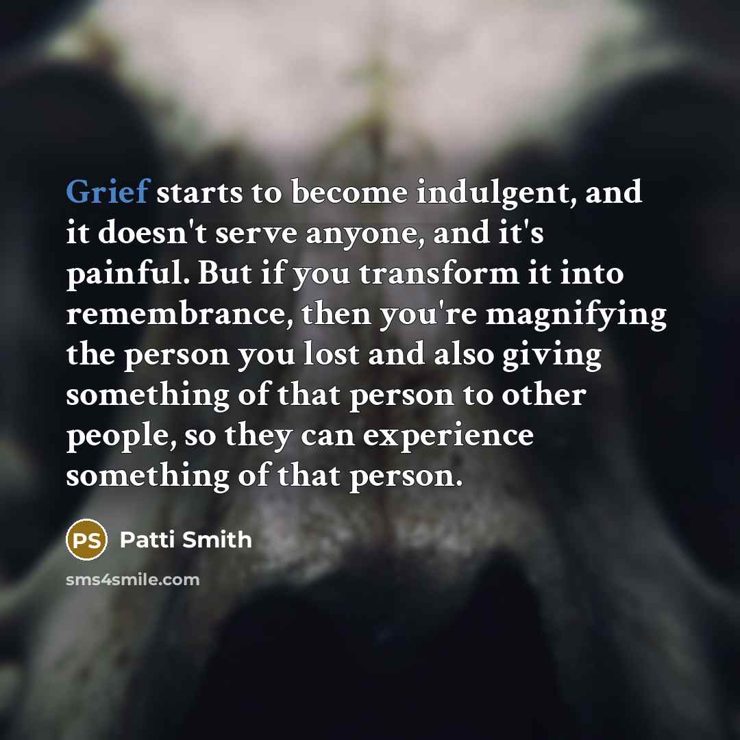 “Grief starts to become indulgent, and it doesn't serve anyone,…” quote by Patti Smith