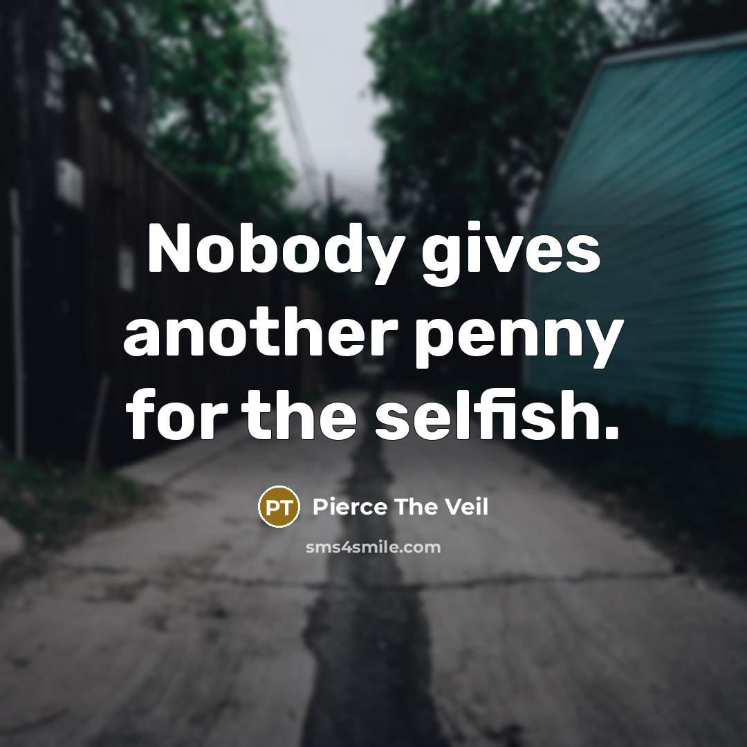 “Nobody gives another penny for the selfish.” quote by Pierce The Veil